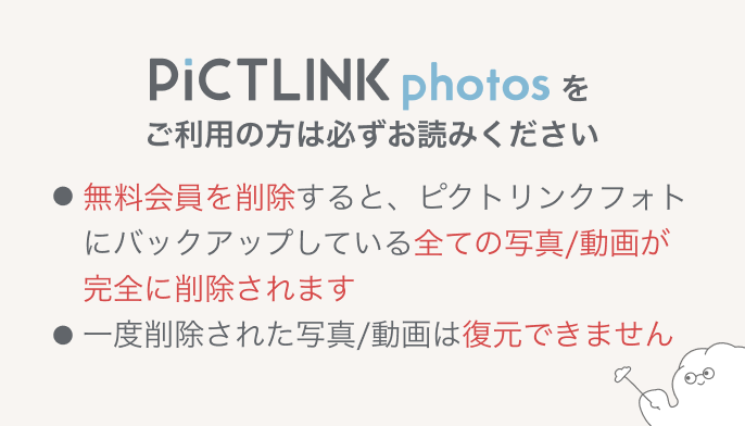 無料会員を削除すると、ピクトリンクフォトにバックアップしている全ての写真動画が完全に削除されます
