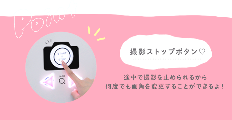 Point 撮影ストップボタン♡ 途中で撮影を止められるから何度でも画角を変更することができるよ！