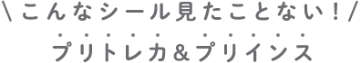 こんなシール見たことない！ プリトレカ＆プリインス