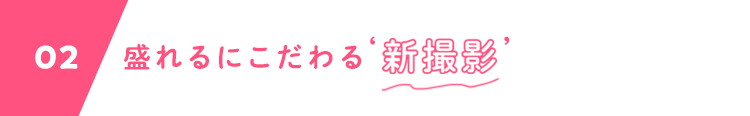02 盛れるにこだわる‘新撮影’