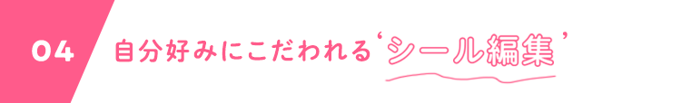 04 自分好みにこだわれる‘シール編集’