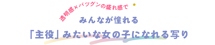 みんなが憧れる「主役」みたいな女の子になれる写り