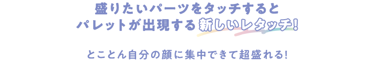 盛りたいパーツをタッチするとパレットが出現する新しいレタッチ！