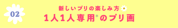 02 新しいプリの楽しみ方 1人1人専用のプリ画