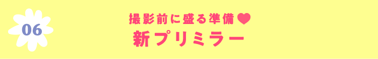 06 撮影前に盛る準備♡ 新プリミラー
