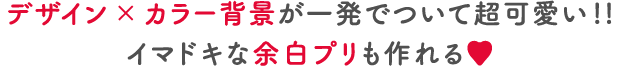 デザイン×カラー背景が一発でついて超可愛い！！イマドキな余白プリも作れる♡