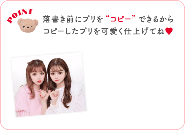 POINT 落書き前にプリを”コピー”できるからコピーしたプリを可愛く仕上げてね♡