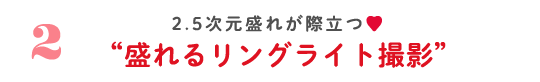 2 2.5次元盛れが際立つ♡ ”盛れるリングライト撮影”