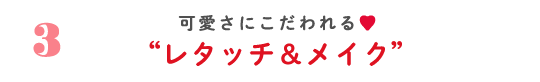 3 可愛さにこだわれる♡ ”レタッチ＆メイク”