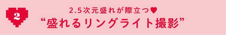 2 2.5次元盛れが際立つ♡ ”盛れるリングライト撮影”