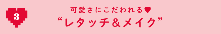 3 可愛さにこだわれる♡ ”レタッチ＆メイク”